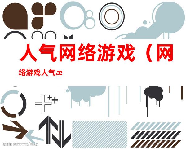 人气网络游戏(网络游戏人气排行)