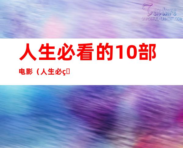 人生必看的10部电影(人生必看的20部电影)