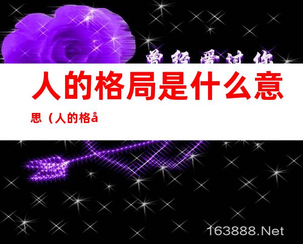 人的格局是什么意思(人的格局是什么意思举例子)