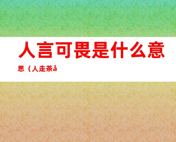 人言可畏是什么意思(人走茶凉人言可畏是什么意思)