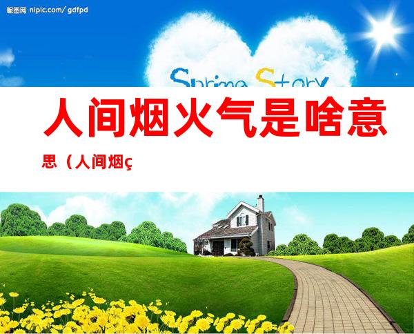 人间烟火气是啥意思（人间烟火气是什么）