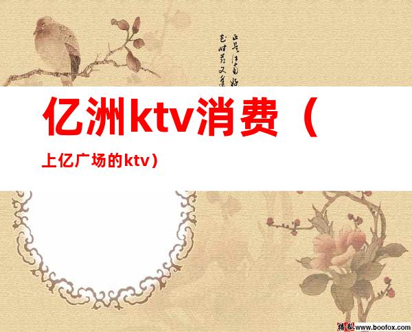 亿洲ktv消费(上亿广场的ktv)