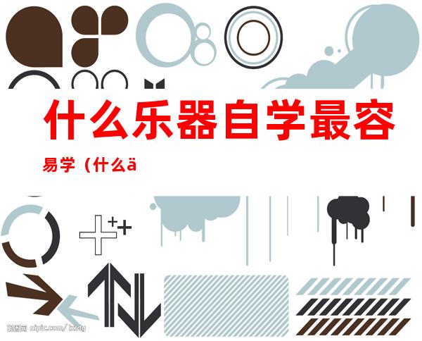 什么乐器自学最容易学（什么乐器自学最容易学好）