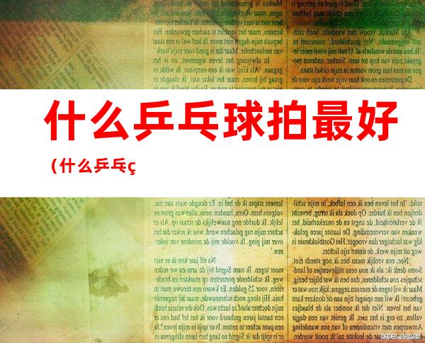 什么乒乓球拍最好(什么乒乓球拍最好央视5频道)