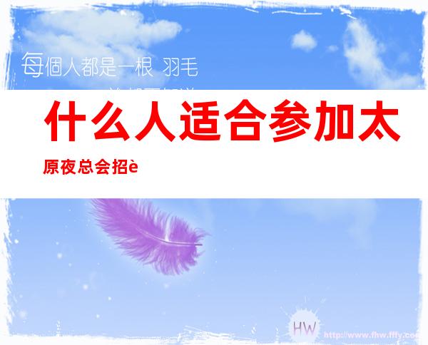 什么人适合参加太原夜总会招聘的招聘要求