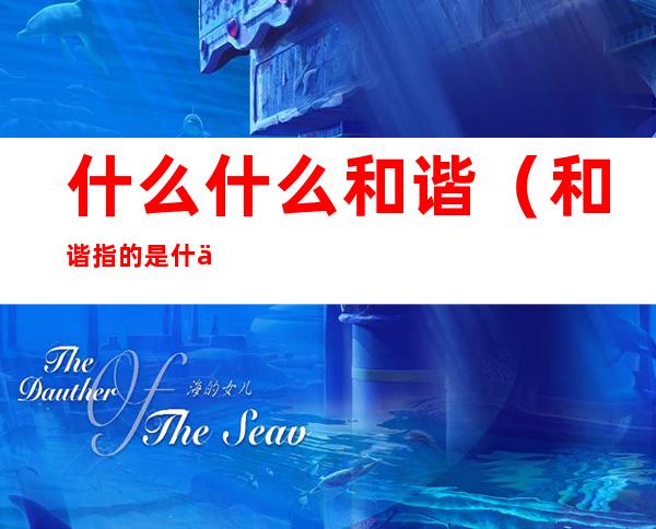 什么什么和谐(和谐指的是什么和谐)
