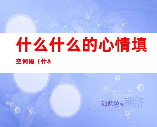 什么什么的心情填空词语(什么的心情填空形容词)