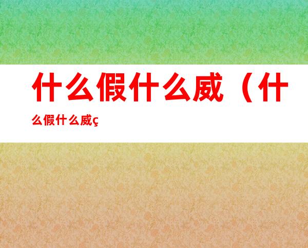 什么假什么威（什么假什么威的词语有哪些）