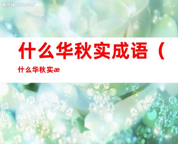 什么华秋实成语(什么华秋实成语填空)