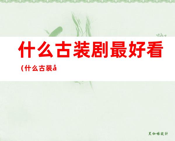 什么古装剧最好看(什么古装剧最好看爱情)
