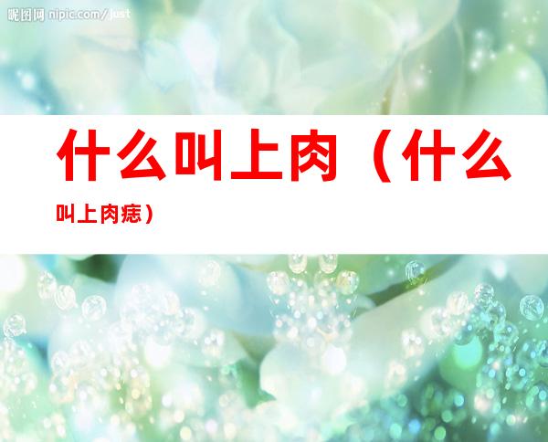 什么叫上肉(什么叫上肉痣)