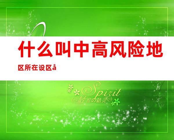 什么叫中高风险地区所在设区市(什么叫中高风险地区所在设区市 上海)