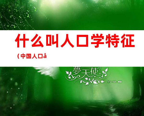 什么叫人口学特征(中国人口学特征)