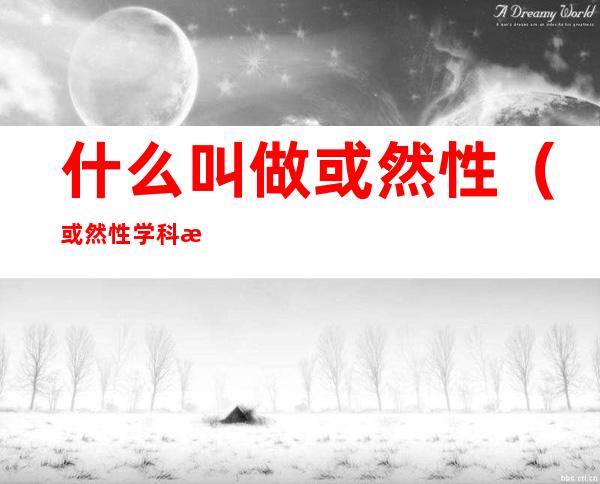 什么叫做或然性(或然性学科是什么意思)