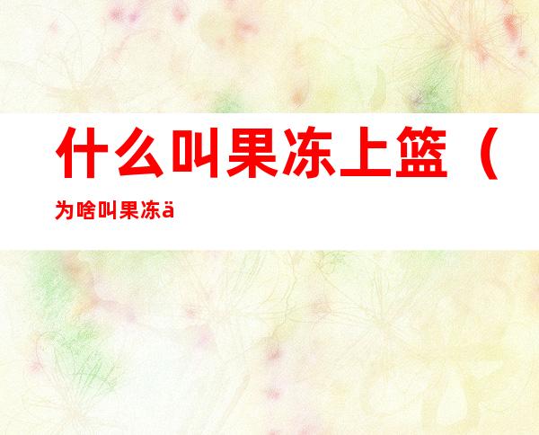 什么叫果冻上篮（为啥叫果冻上篮）