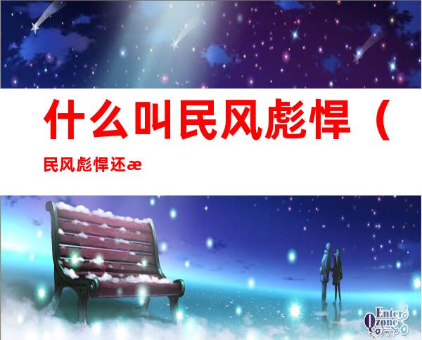 什么叫民风彪悍(民风彪悍还是民风剽悍)