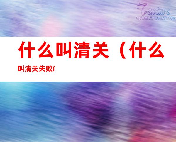 什么叫清关(什么叫清关失败)