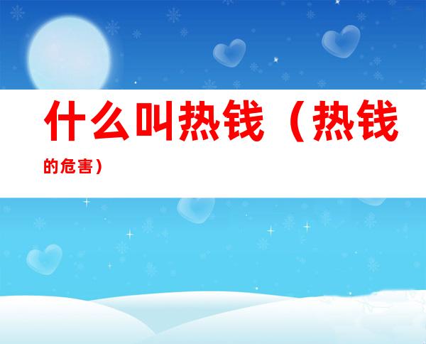 什么叫热钱（热钱的危害）