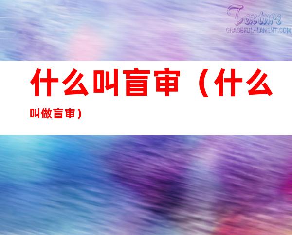 什么叫盲审（什么叫做盲审）