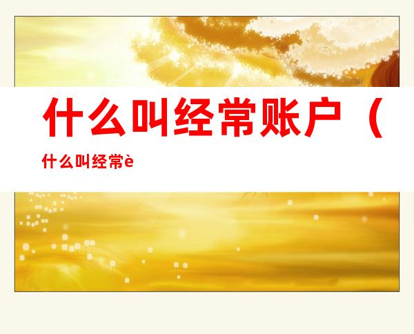 什么叫经常账户(什么叫经常账户盈余)