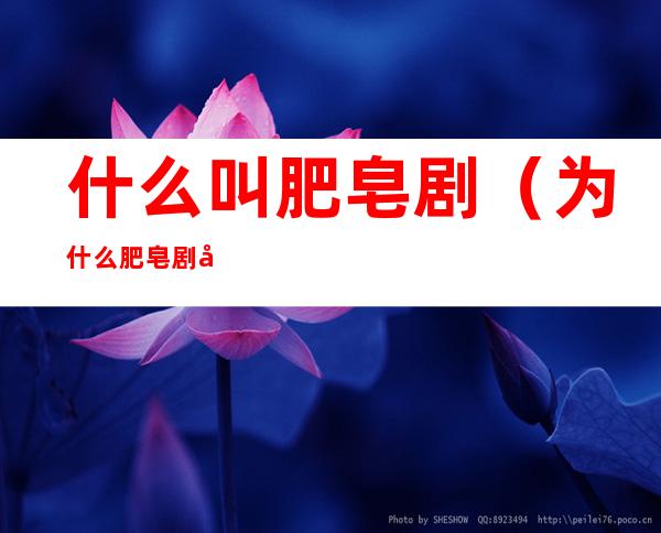什么叫肥皂剧（为什么肥皂剧叫肥皂剧）