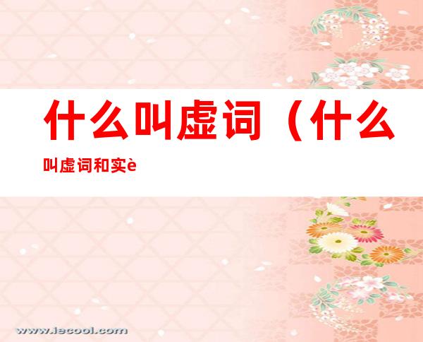什么叫虚词(什么叫虚词和实词)