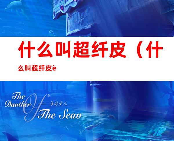 什么叫超纤皮（什么叫超纤皮衣）