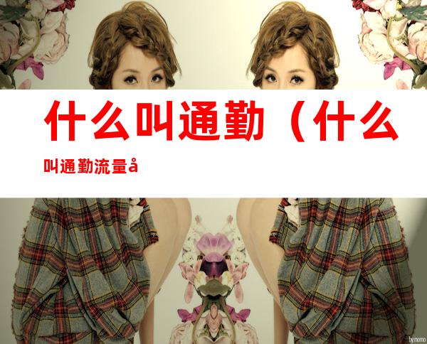 什么叫通勤(什么叫通勤流量包)