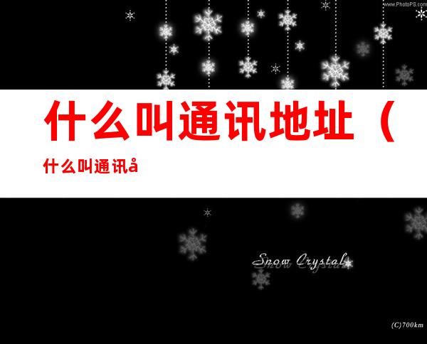 什么叫通讯地址（什么叫通讯地址?）