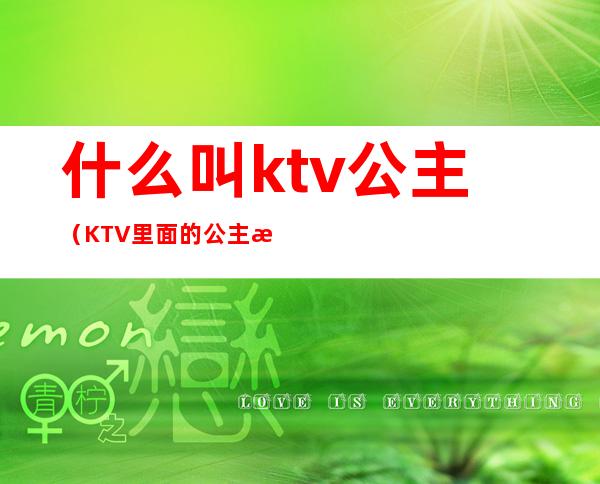 什么叫ktv公主（KTV里面的公主是什么）