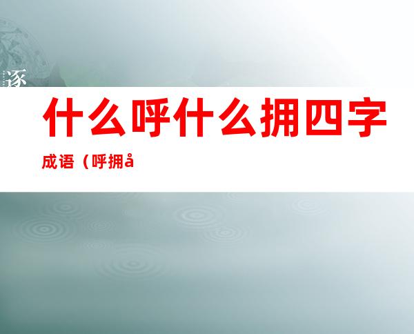 什么呼什么拥四字成语(呼拥四字成语有哪些)
