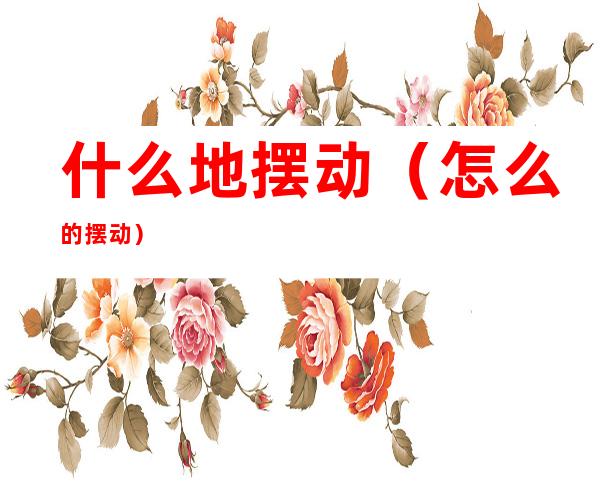 什么地摆动（怎么的摆动）