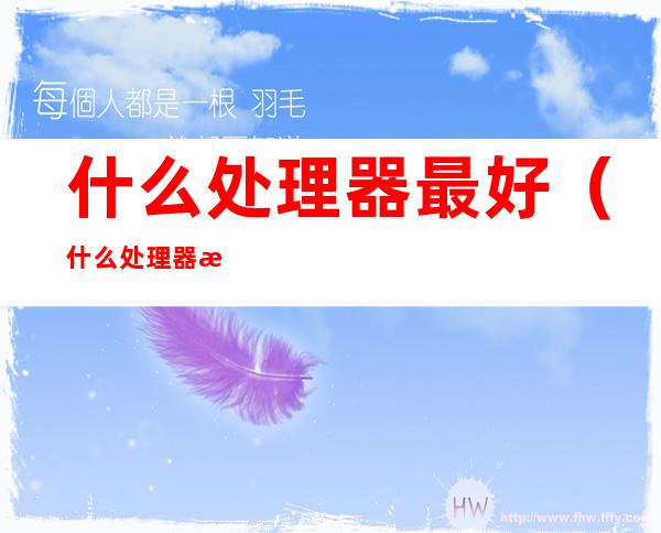 什么处理器最好（什么处理器最好排名手机）