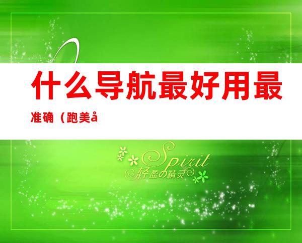 什么导航最好用最准确（跑美团什么导航最好用最准确）