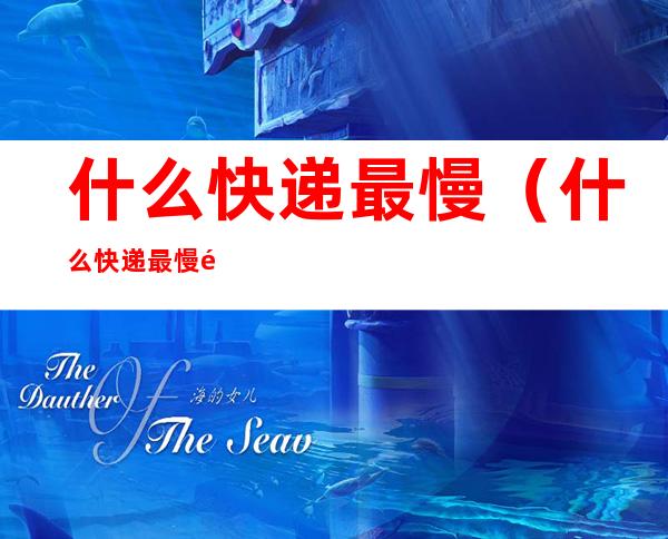 什么快递最慢（什么快递最慢送到家）