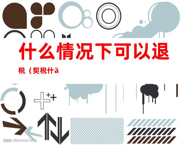 什么情况下可以退税（契税什么情况下可以退税）