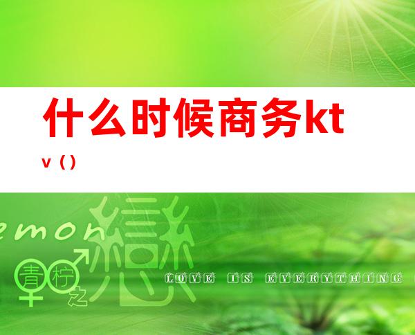 什么时候商务ktv()