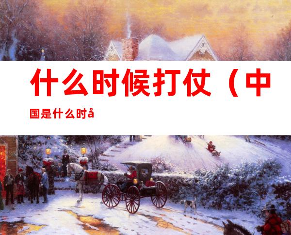 什么时候打仗（中国是什么时候开始打仗的）