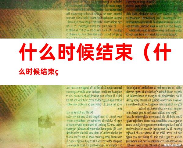 什么时候结束（什么时候结束网课2022）