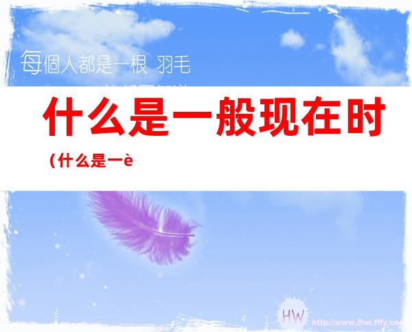什么是一般现在时(什么是一般现在时的被动语态)
