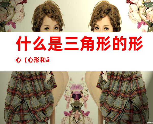 什么是三角形的形心(心形和三角形)