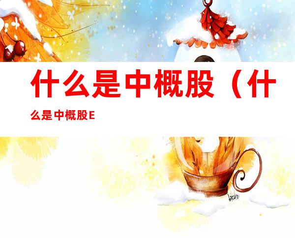 什么是中概股（什么是中概股ETF）