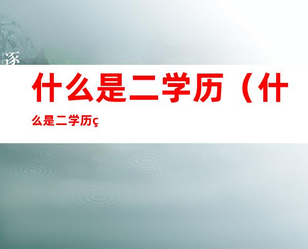 什么是二学历(什么是二学历的人)