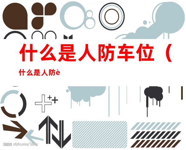 什么是人防车位(什么是人防车位和公摊车位)