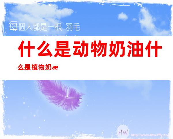什么是动物奶油什么是植物奶油(植物奶油和动物奶油有什么)