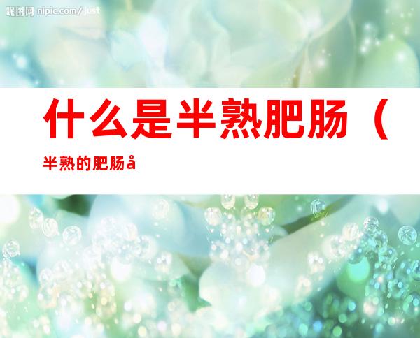 什么是半熟肥肠(半熟的肥肠干净吗)