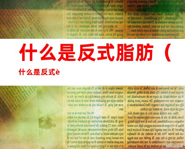 什么是反式脂肪（什么是反式脂肪酸?有哪些危害?）