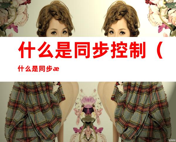 什么是同步控制(什么是同步控制软件)