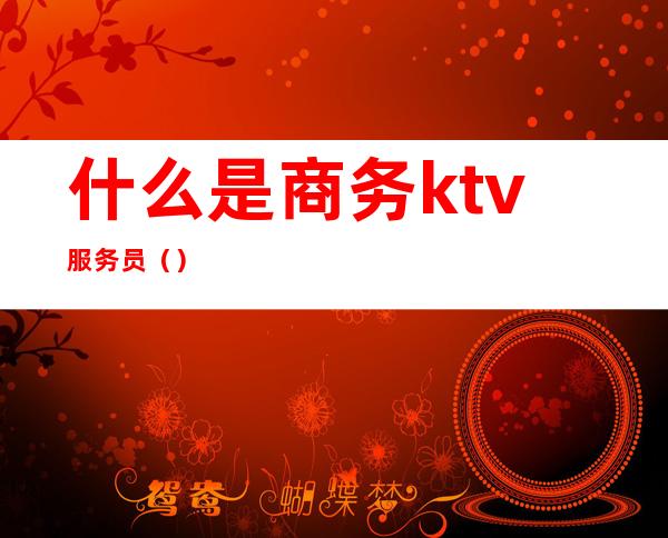 什么是商务ktv服务员()