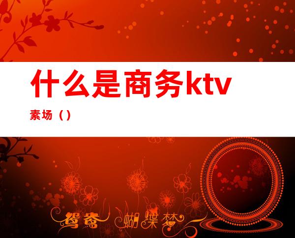 什么是商务ktv素场()
